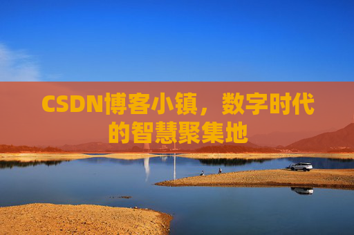 CSDN博客小镇,数字时代的智慧聚集地 CSDN博客小镇,数字时代的智慧聚集地